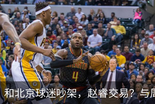 和北京球迷吵架，赵睿交易？与周琦互动，谁留意他表态，去向被曝光