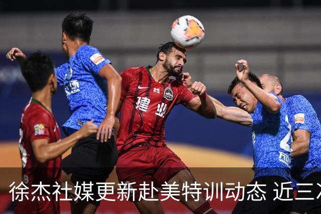 徐杰社媒更新赴美特训动态 近三次入选男篮集训均无缘正规大名单