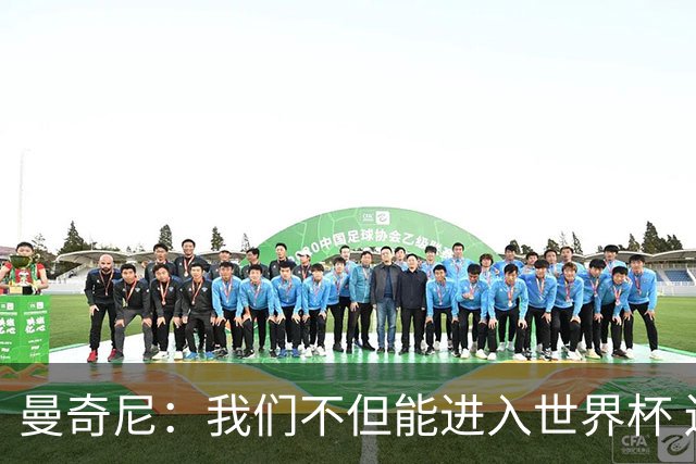 曼奇尼：我们不但能进入世界杯 还能赢得冠军