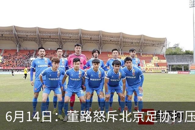 6月14日：董路怒斥北京足协打压，青训成绩为何无人问津？中国足球明明人才济济